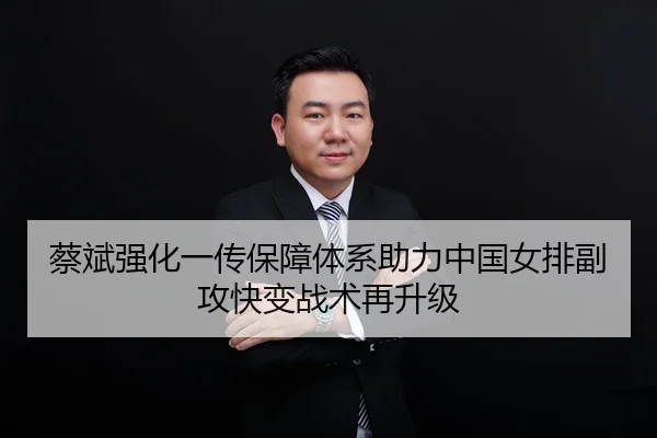 蔡斌强化一传保障体系助力中国女排副攻快变战术再升级