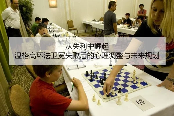 从失利中崛起 温格高环法卫冕失败后的心理调整与未来规划