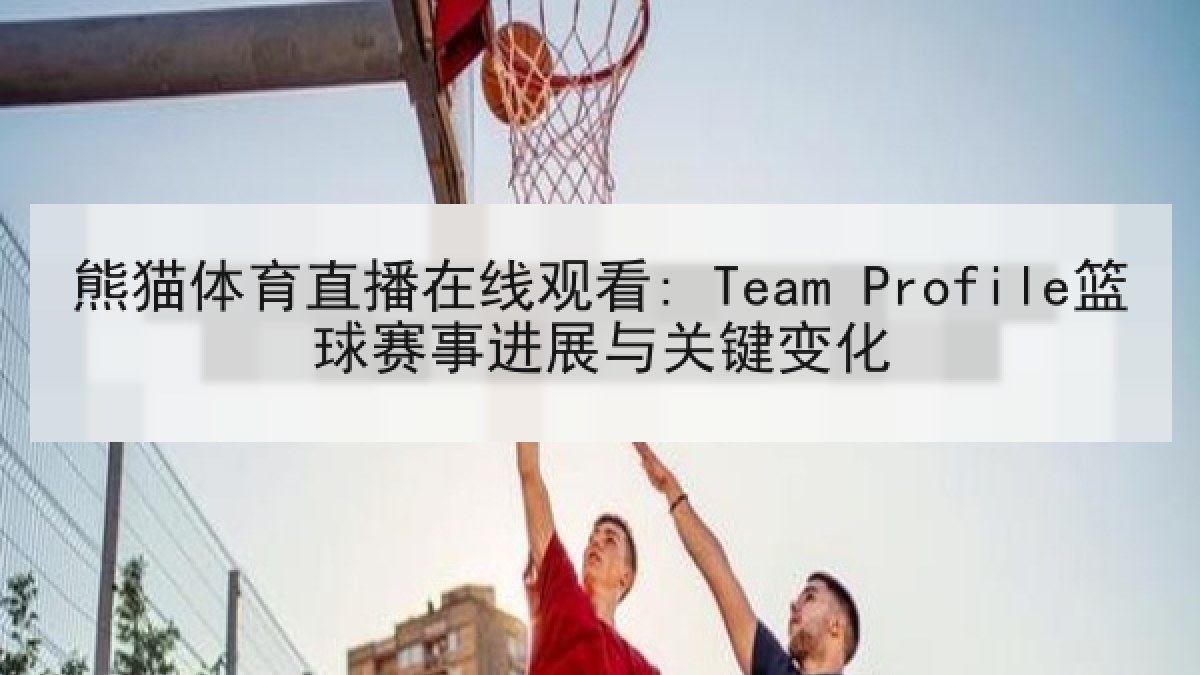 熊猫体育直播在线观看: Team Profile篮球赛事进展与关键变化 熊猫体育直播在线观看: Team Profile篮球赛事进展与关键变化