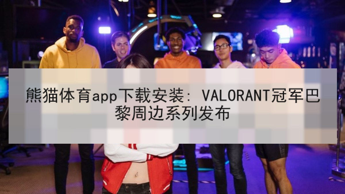 熊猫体育app下载安装: VALORANT冠军巴黎周边系列发布 熊猫体育app下载安装: VALORANT冠军巴黎周边系列发布