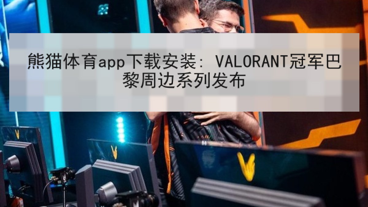 熊猫体育app下载安装: VALORANT冠军巴黎周边系列发布 熊猫体育app下载安装: VALORANT冠军巴黎周边系列发布