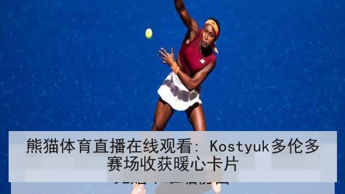 熊猫体育直播在线观看: Kostyuk多伦多赛场收获暖心卡片