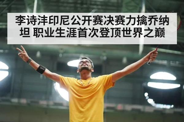 李诗沣印尼公开赛决赛力擒乔纳坦 职业生涯首次登顶世界之巅