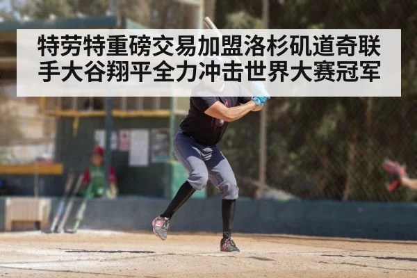 特劳特重磅交易加盟洛杉矶道奇联手大谷翔平全力冲击世界大赛冠军