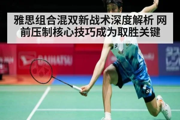 雅思组合混双新战术深度解析 网前压制核心技巧成为取胜关键